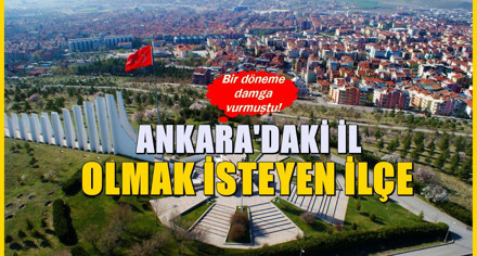 Ankara'nın en gözde ilçesi : İl olma talebi gündemde