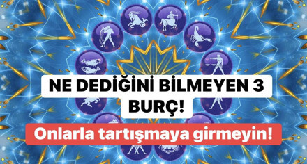 Ne dediğini bilmeyen 3 burç! Astrolojiye göre onlarla tartışırken dikkatli olun
