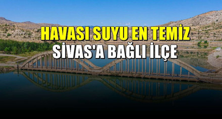 Sivas'ın havası ve suyu en güzel ilçesi! Birçok kişinin bilmediği yer